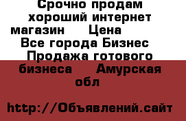 Срочно продам хороший интернет магазин.  › Цена ­ 4 600 - Все города Бизнес » Продажа готового бизнеса   . Амурская обл.